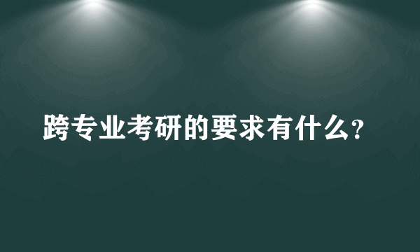 跨专业考研的要求有什么？