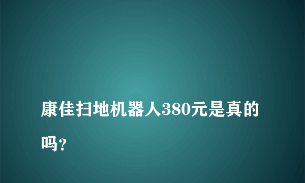 
康佳扫地机器人380元是真的吗？
