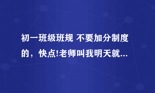 初一班级班规 不要加分制度的，快点!老师叫我明天就交 帮帮忙啊！