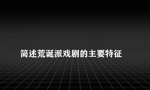 
简述荒诞派戏剧的主要特征
