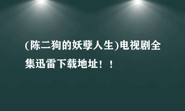 (陈二狗的妖孽人生)电视剧全集迅雷下载地址！！