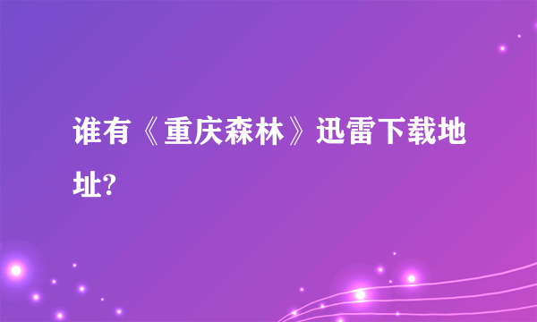 谁有《重庆森林》迅雷下载地址?