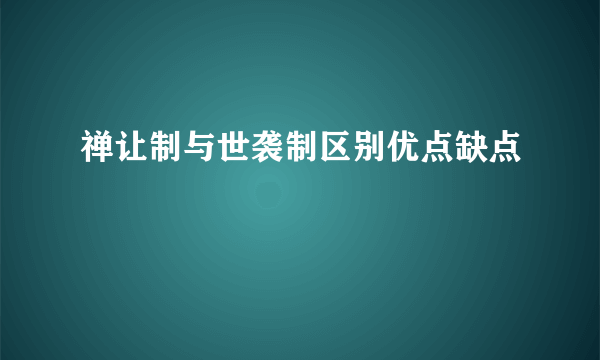 禅让制与世袭制区别优点缺点