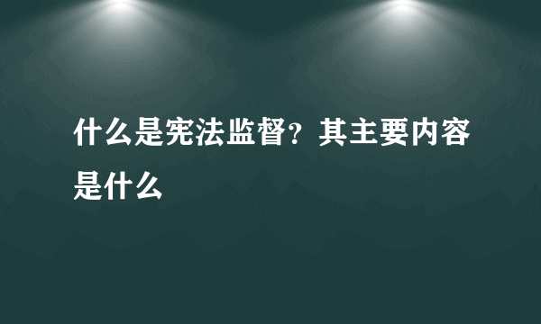 什么是宪法监督？其主要内容是什么