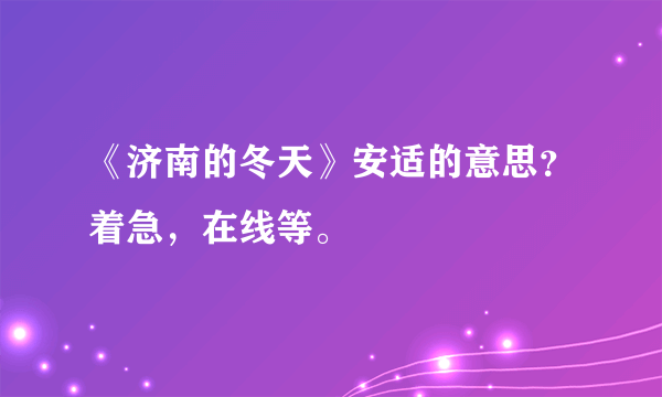 《济南的冬天》安适的意思？着急，在线等。