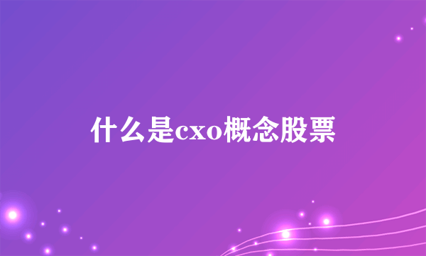 什么是cxo概念股票