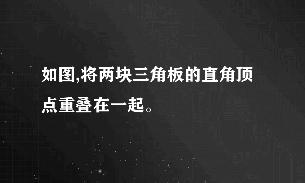 如图,将两块三角板的直角顶点重叠在一起。