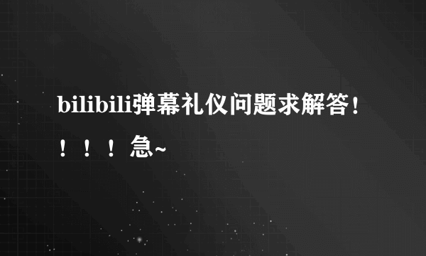 bilibili弹幕礼仪问题求解答！！！！急~