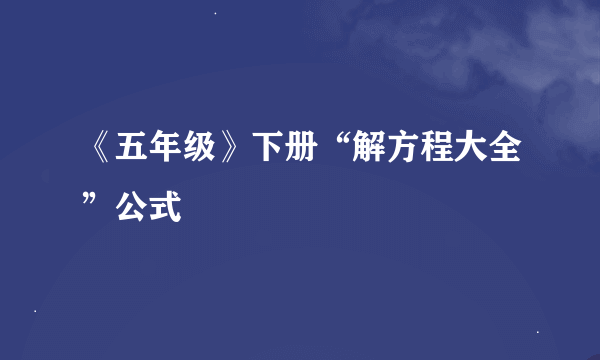 《五年级》下册“解方程大全”公式