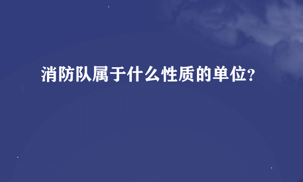 消防队属于什么性质的单位？