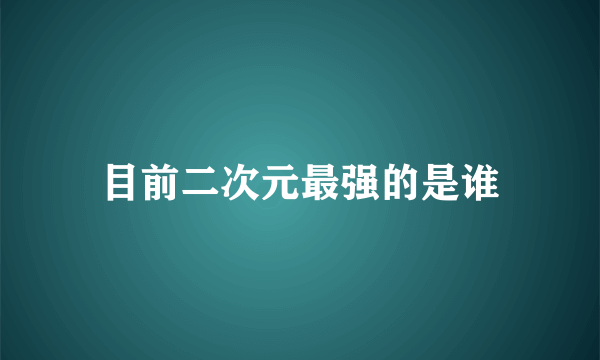 目前二次元最强的是谁