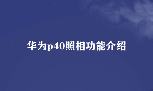 华为p40照相功能介绍