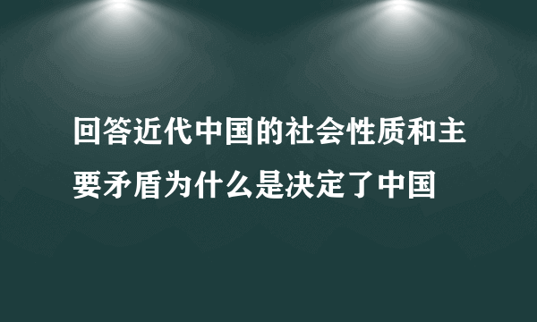 回答近代中国的社会性质和主要矛盾为什么是决定了中国