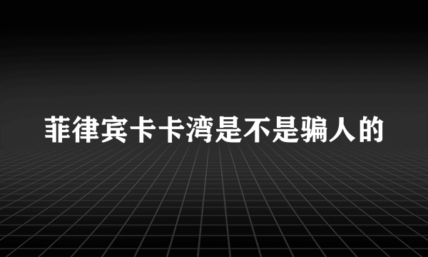 菲律宾卡卡湾是不是骗人的