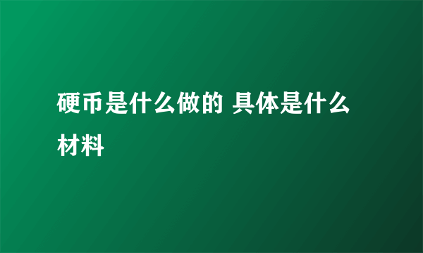 硬币是什么做的 具体是什么材料