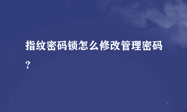 指纹密码锁怎么修改管理密码？