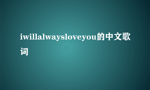 iwillalwaysloveyou的中文歌词