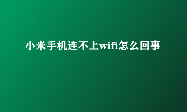 小米手机连不上wifi怎么回事