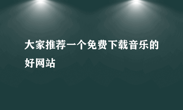 大家推荐一个免费下载音乐的好网站