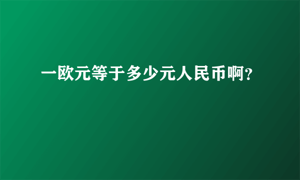 一欧元等于多少元人民币啊？