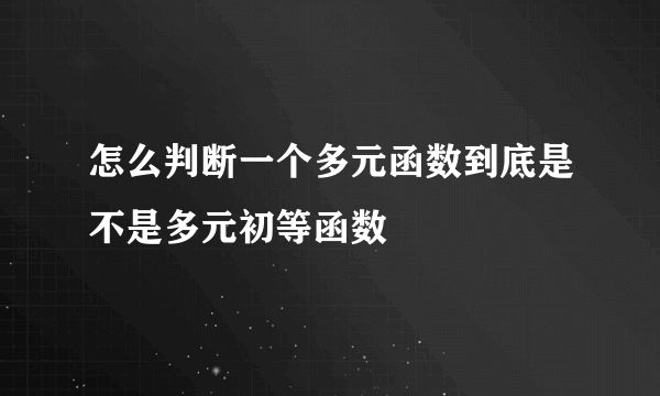 怎么判断一个多元函数到底是不是多元初等函数