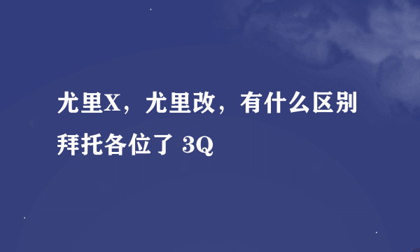 尤里X，尤里改，有什么区别拜托各位了 3Q