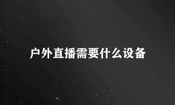 户外直播需要什么设备