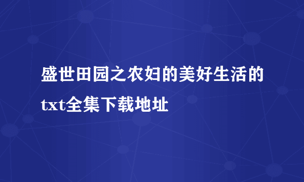 盛世田园之农妇的美好生活的txt全集下载地址