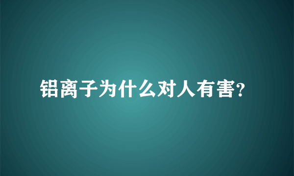 铝离子为什么对人有害？