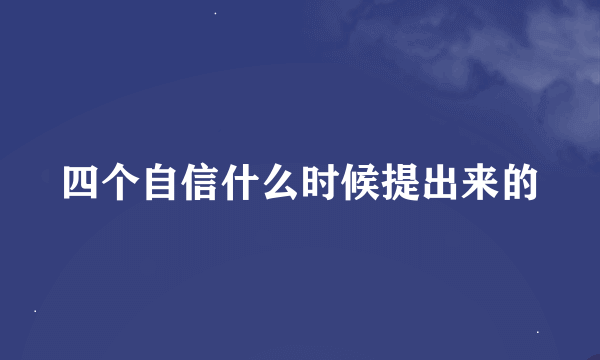 四个自信什么时候提出来的