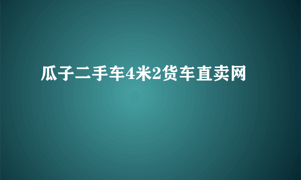 瓜子二手车4米2货车直卖网