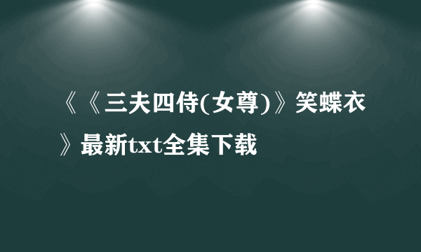 《《三夫四侍(女尊)》笑蝶衣》最新txt全集下载