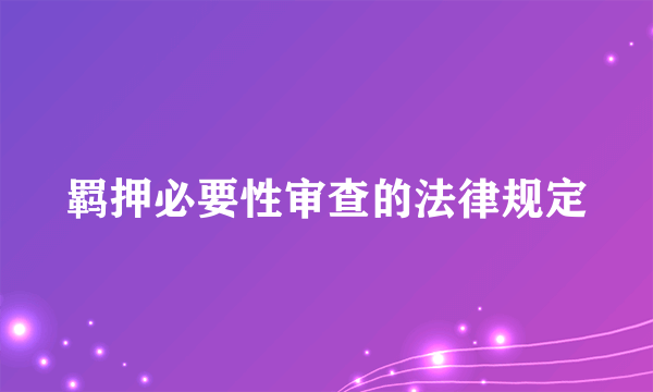 羁押必要性审查的法律规定