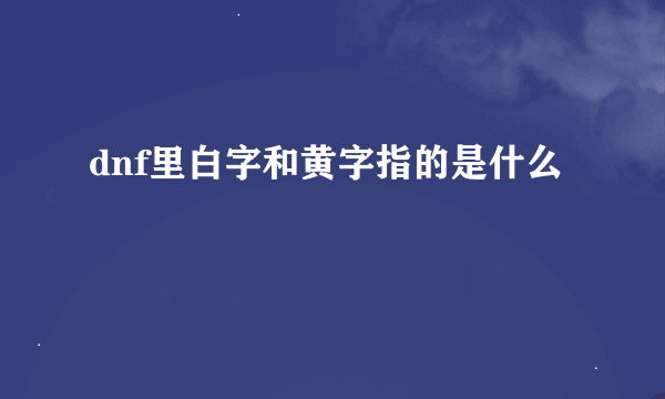 dnf里白字和黄字指的是什么