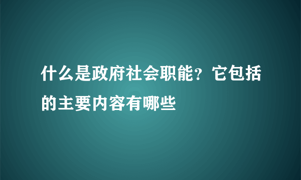 什么是政府社会职能？它包括的主要内容有哪些