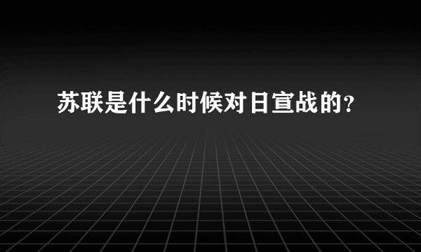 苏联是什么时候对日宣战的？