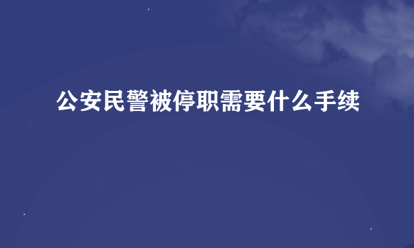 公安民警被停职需要什么手续