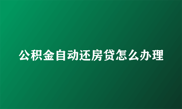 公积金自动还房贷怎么办理