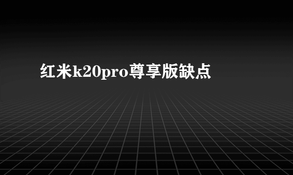 红米k20pro尊享版缺点