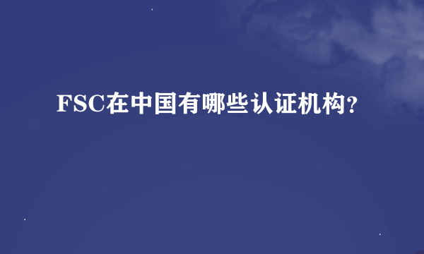 FSC在中国有哪些认证机构？