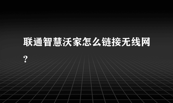 联通智慧沃家怎么链接无线网?