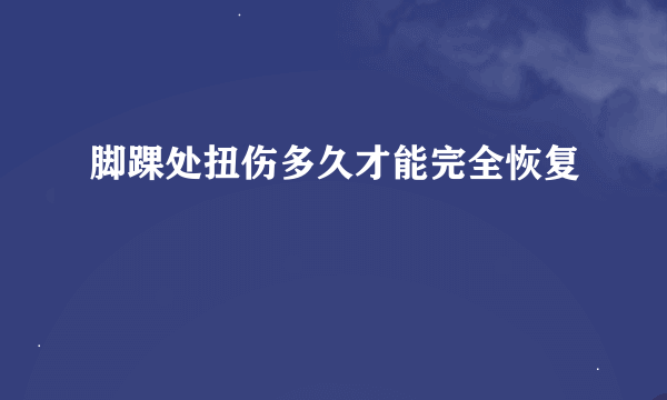 脚踝处扭伤多久才能完全恢复