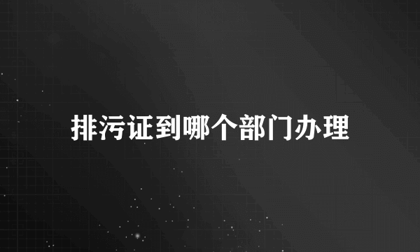 排污证到哪个部门办理