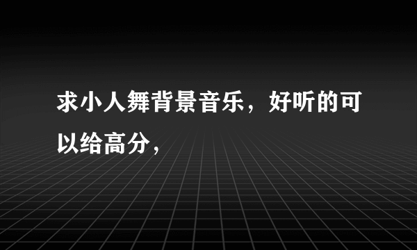 求小人舞背景音乐，好听的可以给高分，