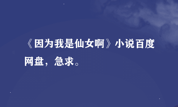 《因为我是仙女啊》小说百度网盘，急求。