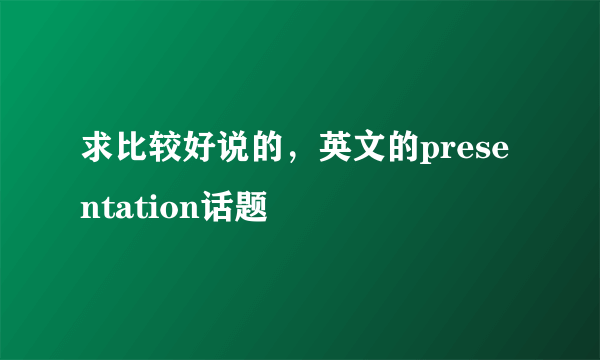 求比较好说的，英文的presentation话题