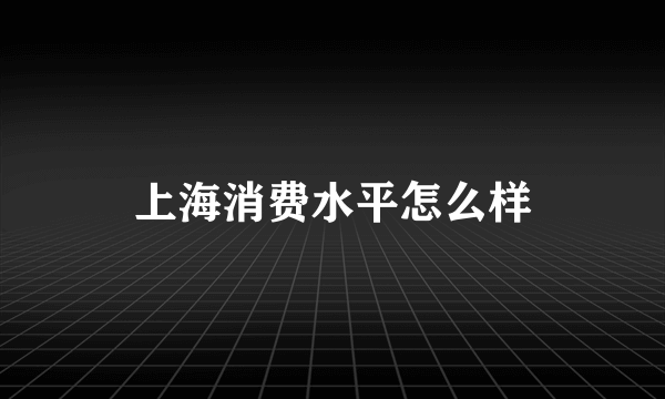 上海消费水平怎么样