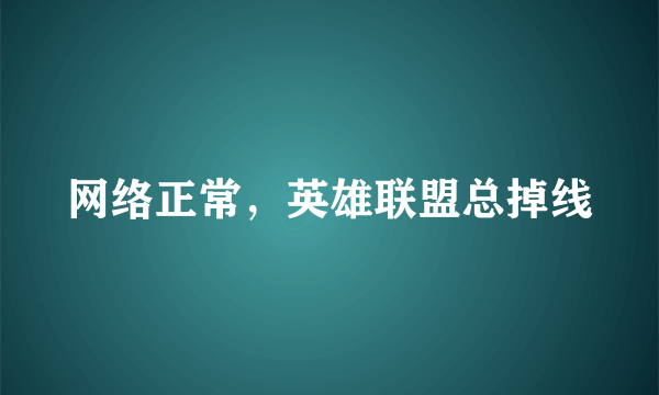 网络正常，英雄联盟总掉线