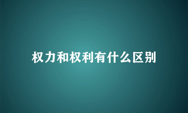 权力和权利有什么区别