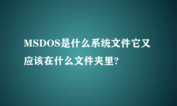 MSDOS是什么系统文件它又应该在什么文件夹里?